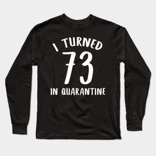 I Turned 73 In Quarantine Long Sleeve T-Shirt